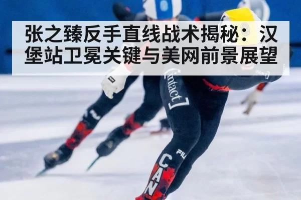 张之臻反手直线战术揭秘：汉堡站卫冕关键与美网前景展望