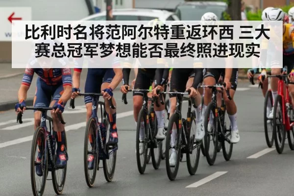 比利时名将范阿尔特重返环西 三大赛总冠军梦想能否最终照进现实