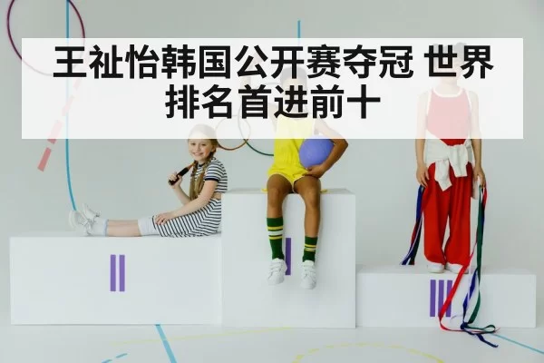 王祉怡韩国公开赛夺冠 世界排名首进前十