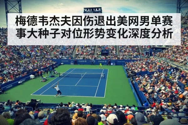 梅德韦杰夫因伤退出美网男单赛事大种子对位形势变化深度分析