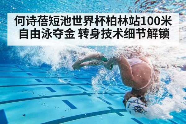何诗蓓短池世界杯柏林站100米自由泳夺金 转身技术细节解锁