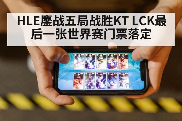 HLE鏖战五局战胜KT LCK最后一张世界赛门票落定